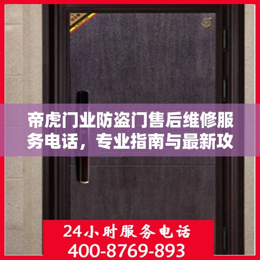 帝虎门业防盗门售后维修服务电话，专业指南与最新攻略总览