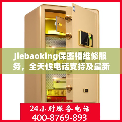 Jiebaoking保密柜维修服务，全天候电话支持及最新资讯同步更新