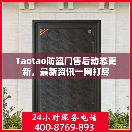 Taotao防盗门售后动态更新，最新资讯一网打尽