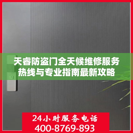 天睿防盗门全天候维修服务热线与专业指南最新攻略