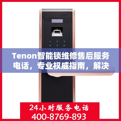 Tenon智能锁维修售后服务电话，专业权威指南，解决您的锁具问题