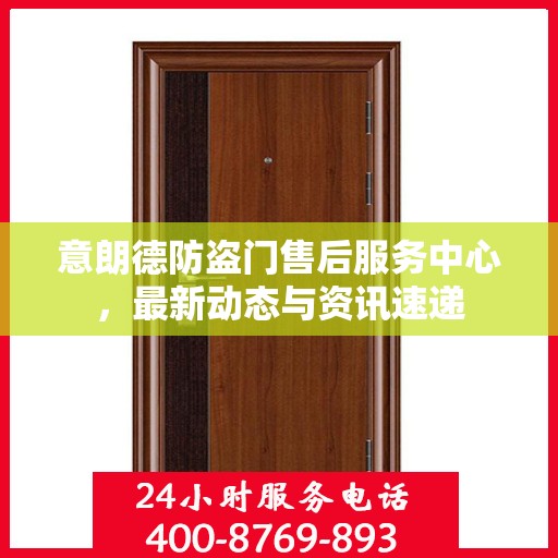 意朗德防盗门售后服务中心，最新动态与资讯速递