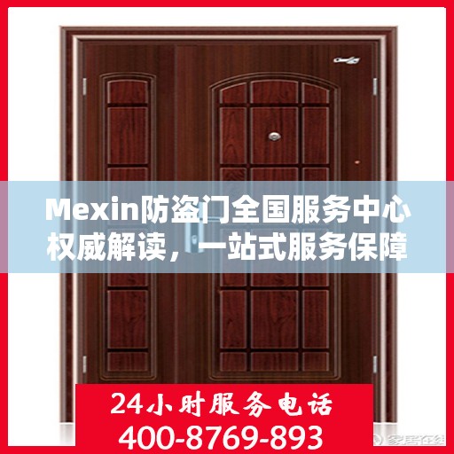 Mexin防盗门全国服务中心权威解读，一站式服务保障您的安全之门