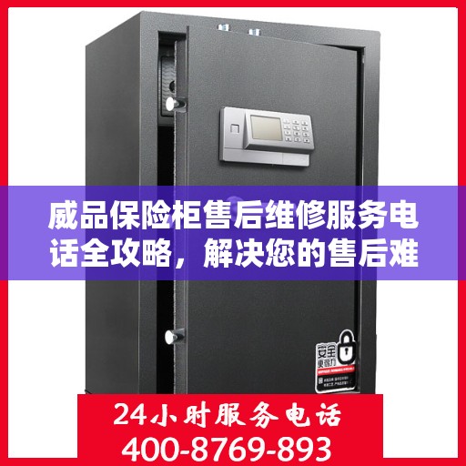 威品保险柜售后维修服务电话全攻略，解决您的售后难题
