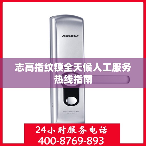 志高指纹锁全天候人工服务热线指南