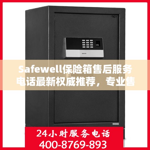 Safewell保险箱售后服务电话最新权威推荐，专业售后，一键解决您的需求！