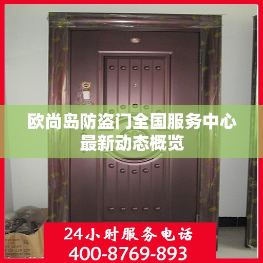 欧尚岛防盗门全国服务中心最新动态概览