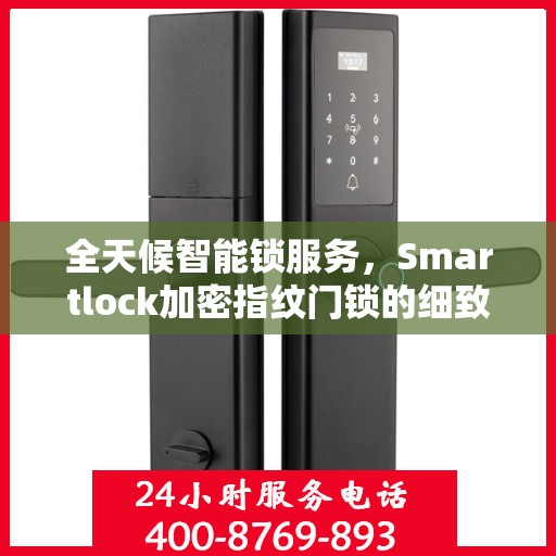 全天候智能锁服务，Smartlock加密指纹门锁的细致守护与24小时售后支持