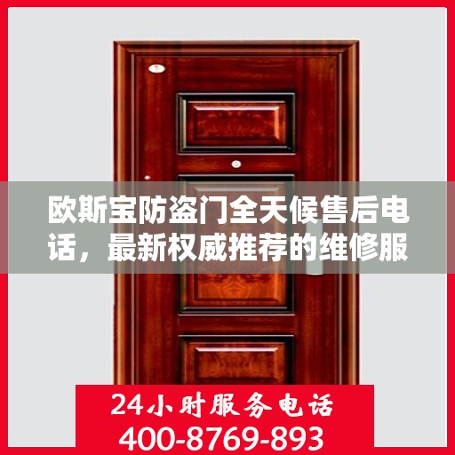 欧斯宝防盗门全天候售后电话，最新权威推荐的维修服务热线