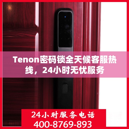 Tenon密码锁全天候客服热线，24小时无忧服务