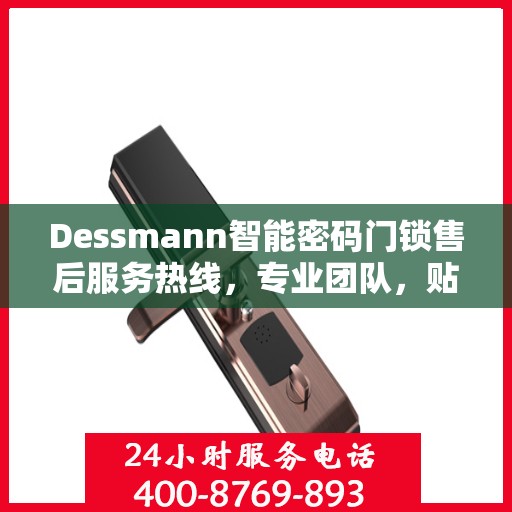 Dessmann智能密码门锁售后服务热线，专业团队，贴心保障您的安全锁具需求