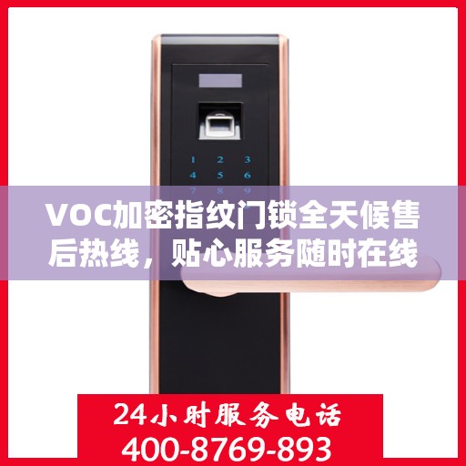 VOC加密指纹门锁全天候售后热线，贴心服务随时在线