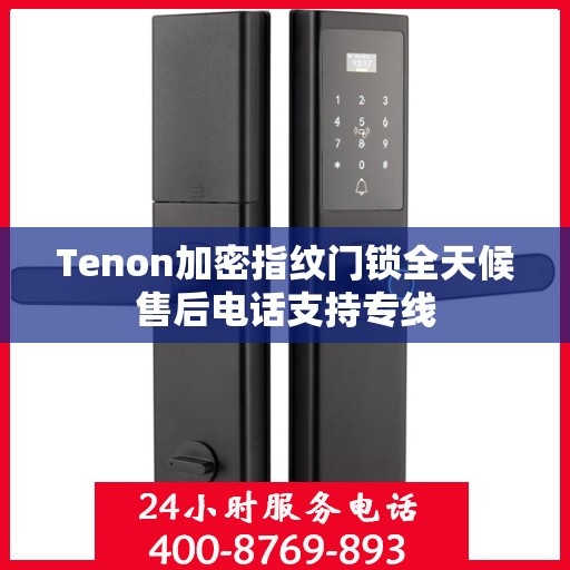 Tenon加密指纹门锁全天候售后电话支持专线
