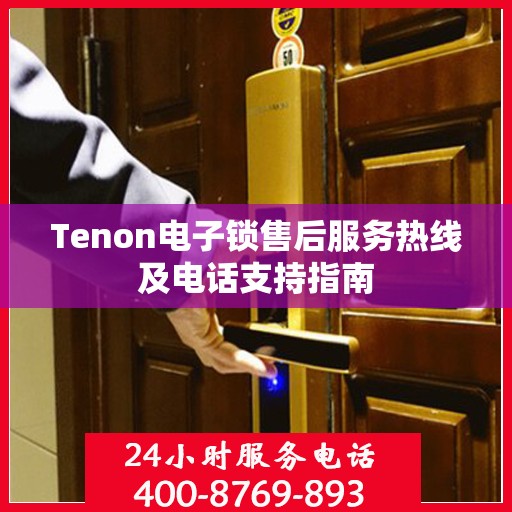 Tenon电子锁售后服务热线及电话支持指南