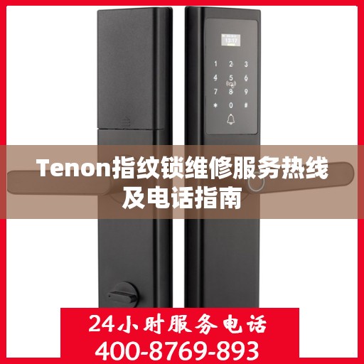 Tenon指纹锁维修服务热线及电话指南