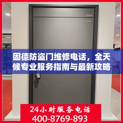 固德防盗门维修电话，全天候专业服务指南与最新攻略