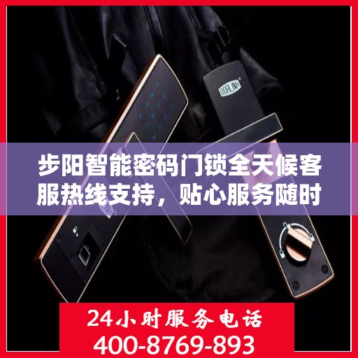 步阳智能密码门锁全天候客服热线支持，贴心服务随时为您开启