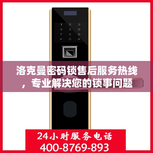 洛克曼密码锁售后服务热线，专业解决您的锁事问题