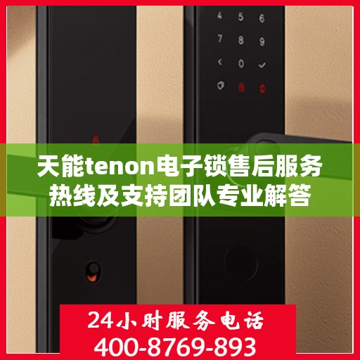 天能tenon电子锁售后服务热线及支持团队专业解答