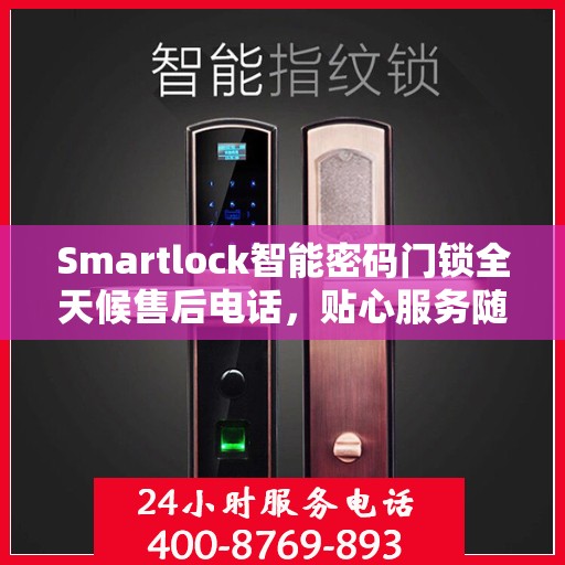 Smartlock智能密码门锁全天候售后电话，贴心服务随时在线