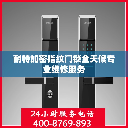 耐特加密指纹门锁全天候专业维修服务