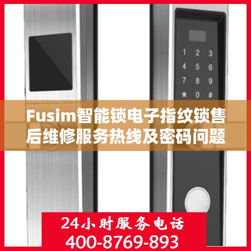 Fusim智能锁电子指纹锁售后维修服务热线及密码问题解决方案