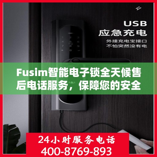 Fusim智能电子锁全天候售后电话服务，保障您的安全无忧！