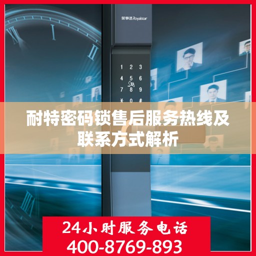 耐特密码锁售后服务热线及联系方式解析