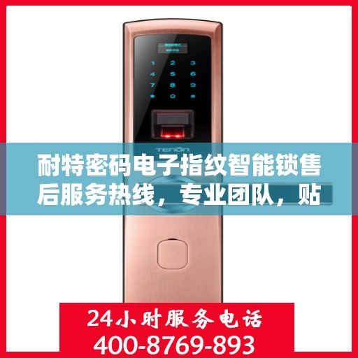 耐特密码电子指纹智能锁售后服务热线，专业团队，贴心服务，为您的安全保驾护航！