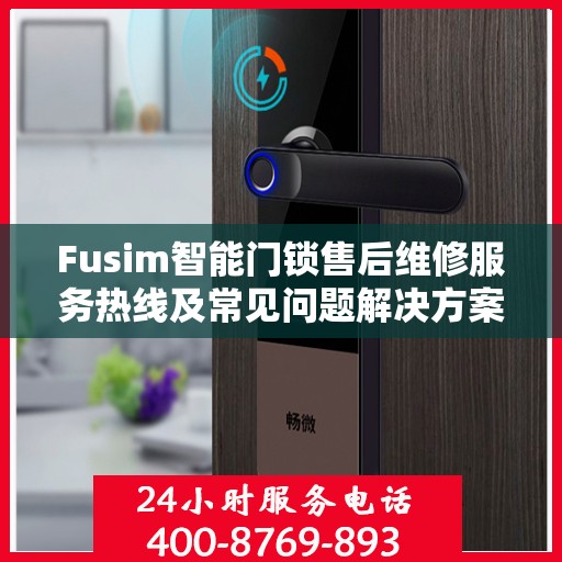 Fusim智能门锁售后维修服务热线及常见问题解决方案