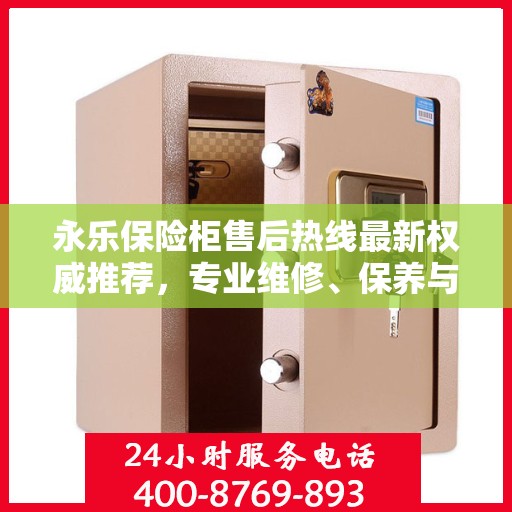 永乐保险柜售后热线最新权威推荐，专业维修、保养与技术支持一站式服务