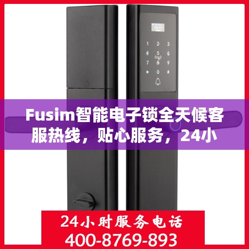 Fusim智能电子锁全天候客服热线，贴心服务，24小时不打烊