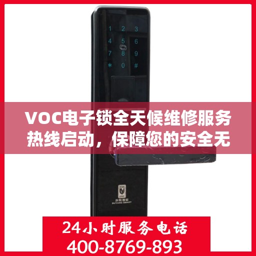 VOC电子锁全天候维修服务热线启动，保障您的安全无忧