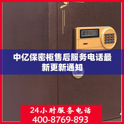 中亿保密柜售后服务电话最新更新通知