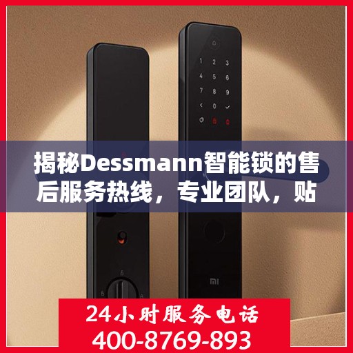 揭秘Dessmann智能锁的售后服务热线，专业团队，贴心服务！