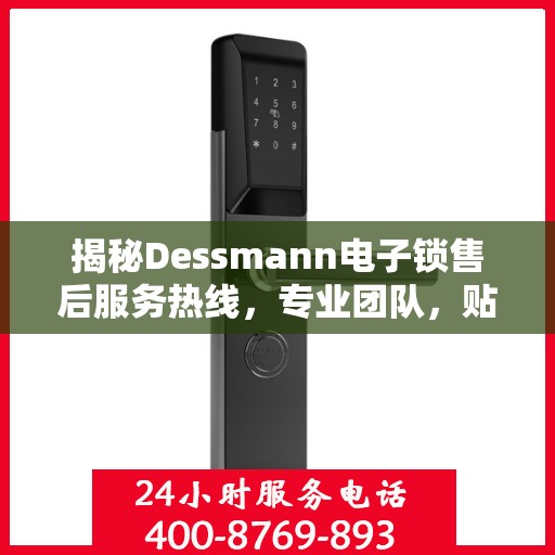 揭秘Dessmann电子锁售后服务热线，专业团队，贴心服务！