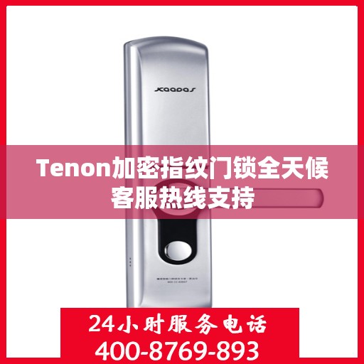 Tenon加密指纹门锁全天候客服热线支持