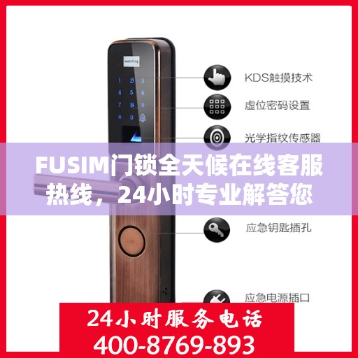 FUSIM门锁全天候在线客服热线，24小时专业解答您的疑问。