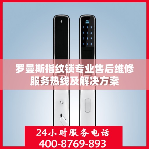 罗曼斯指纹锁专业售后维修服务热线及解决方案