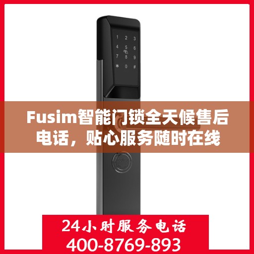 Fusim智能门锁全天候售后电话，贴心服务随时在线