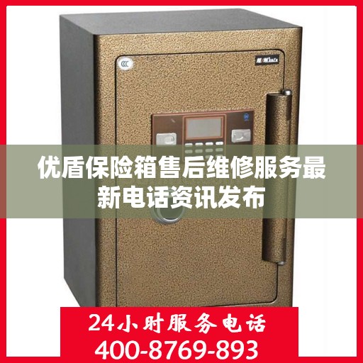 优盾保险箱售后维修服务最新电话资讯发布