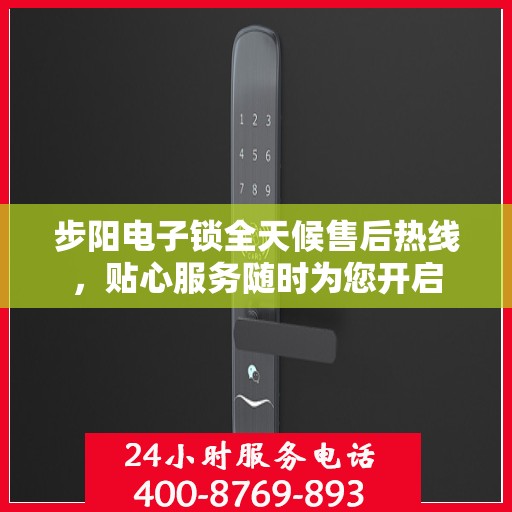 步阳电子锁全天候售后热线，贴心服务随时为您开启