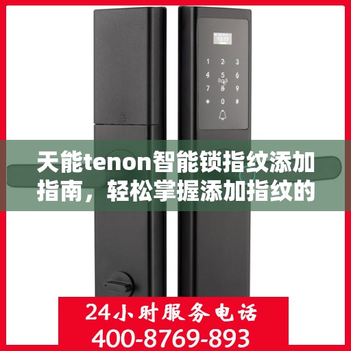 天能tenon智能锁指纹添加指南，轻松掌握添加指纹的步骤与技巧