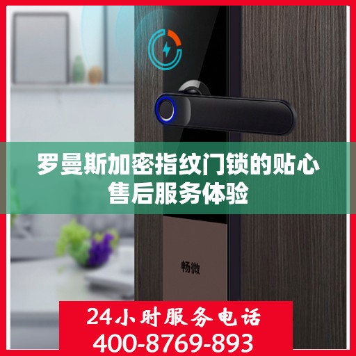 罗曼斯加密指纹门锁的贴心售后服务体验
