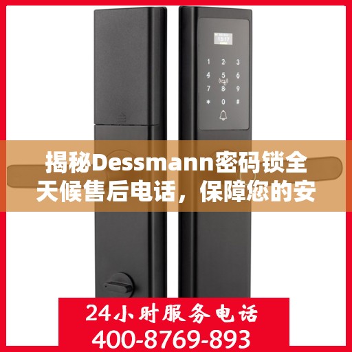 揭秘Dessmann密码锁全天候售后电话，保障您的安全无忧！