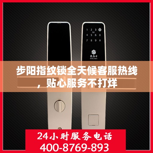 步阳指纹锁全天候客服热线，贴心服务不打烊