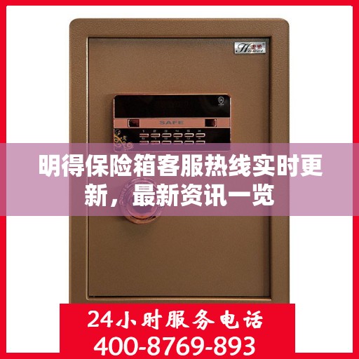 明得保险箱客服热线实时更新，最新资讯一览