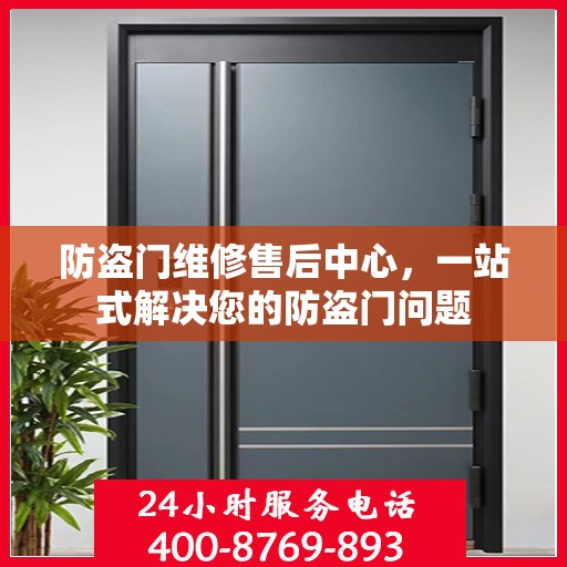 防盗门维修售后中心，一站式解决您的防盗门问题