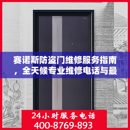 赛诺斯防盗门维修服务指南，全天候专业维修电话与最新攻略速递