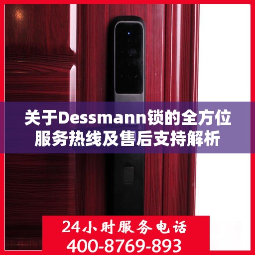 关于Dessmann锁的全方位服务热线及售后支持解析
